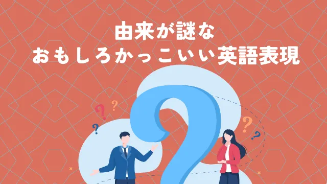 由来が謎なおもしろかっこいい英語表現